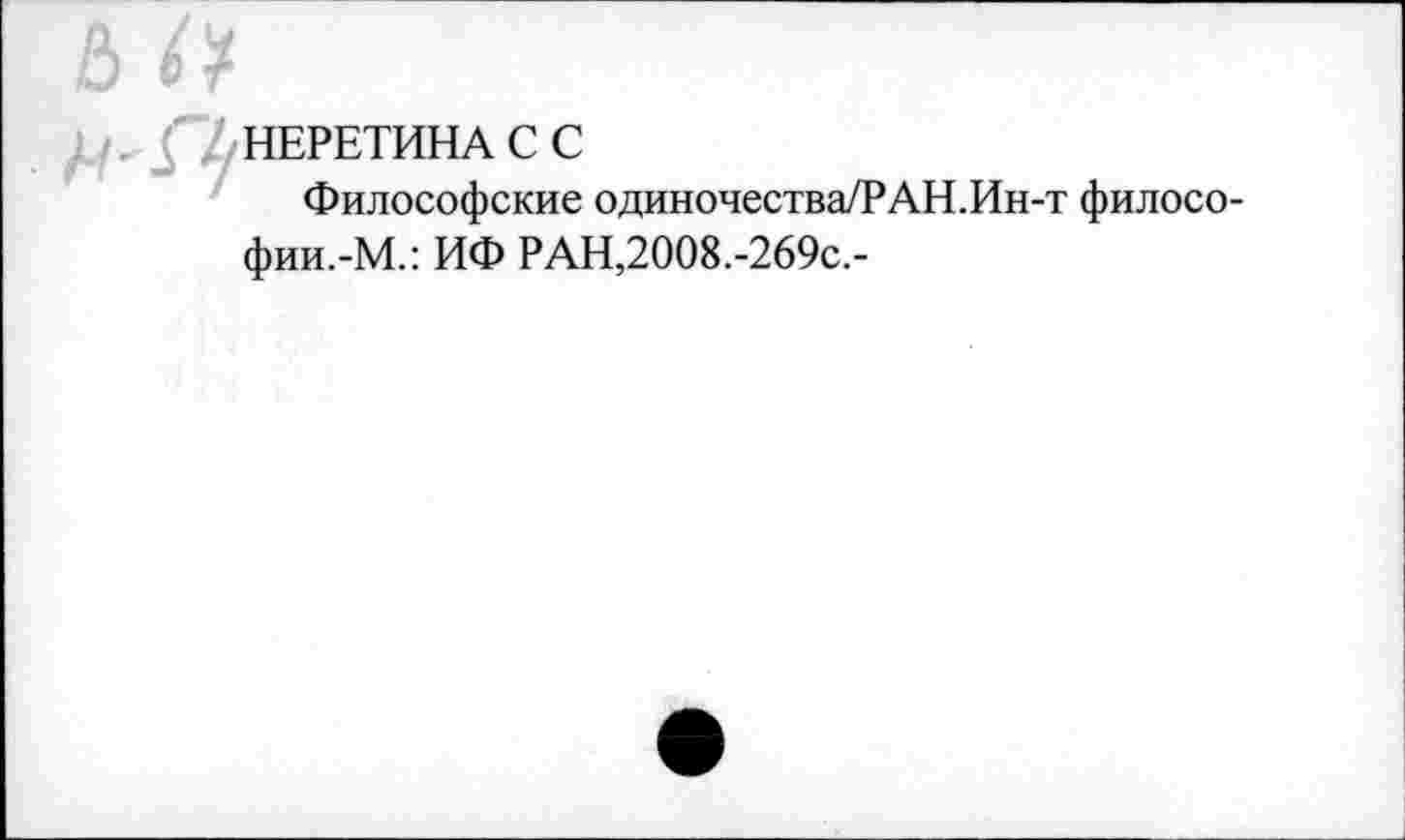 ﻿НЕРЕТИНА С С
Философские одиночества/РАН.Ин-т филосо-фии.-М.: ИФ РАН,2008.-269с.-